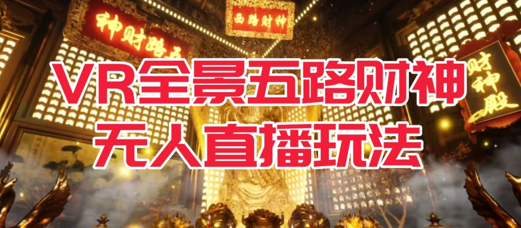 VR全景模式五路财神无人直播玩法，抖音目前最火的玩法独家制作【吸金又吸睛】网赚项目-副业赚钱-互联网创业-独家轻创IP星泽云创