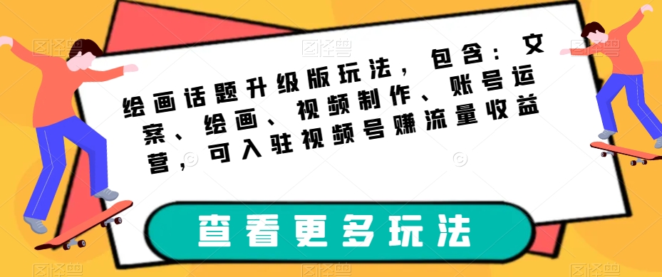 绘画话题升级版玩法，包含：文案、绘画、视频制作、账号运营，可入驻视频号赚流量收益网赚项目-副业赚钱-互联网创业-独家轻创IP星泽云创