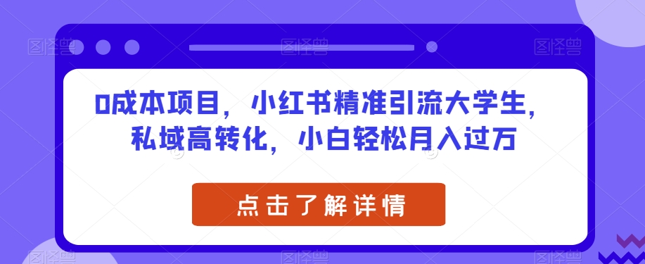 0成本项目，小红书精准引流大学生，私域高转化，小白轻松月入过万【揭秘】网赚项目-副业赚钱-互联网创业-独家轻创IP星泽云创