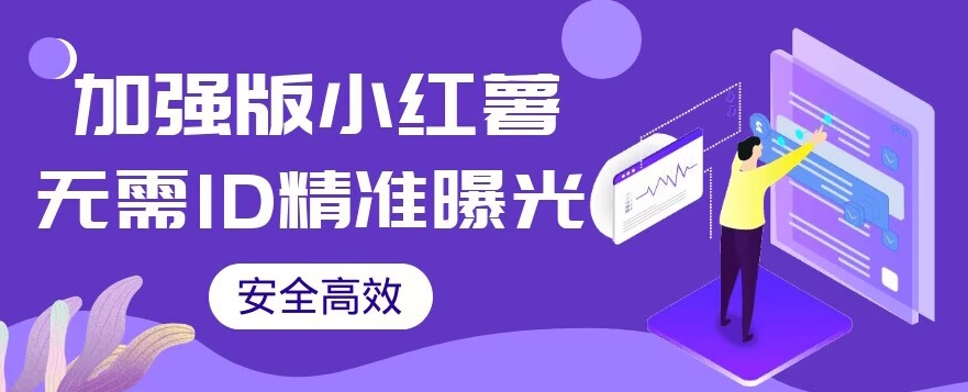 【加强版】小红薯无需ID即可精准曝光引流创业粉，安全高效（教程+软件）【揭秘】网赚项目-副业赚钱-互联网创业-独家轻创IP星泽云创
