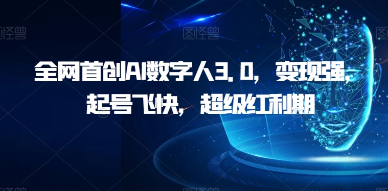 全网首创AI数字人3.0，变现强，起号飞快，超级红利期【揭秘】网赚项目-副业赚钱-互联网创业-独家轻创IP星泽云创