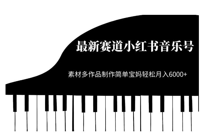 最新赛道小红书音乐号，素材多作品制作简单宝妈轻松月入6000+【揭秘】网赚项目-副业赚钱-互联网创业-独家轻创IP星泽云创
