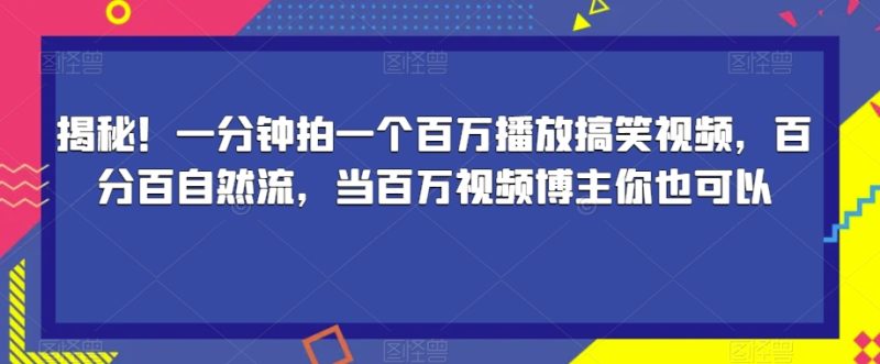 揭秘！一分钟拍一个百万播放搞笑视频，百分百自然流，当百万视频博主你也可以网赚项目-副业赚钱-互联网创业-独家轻创IP星泽云创