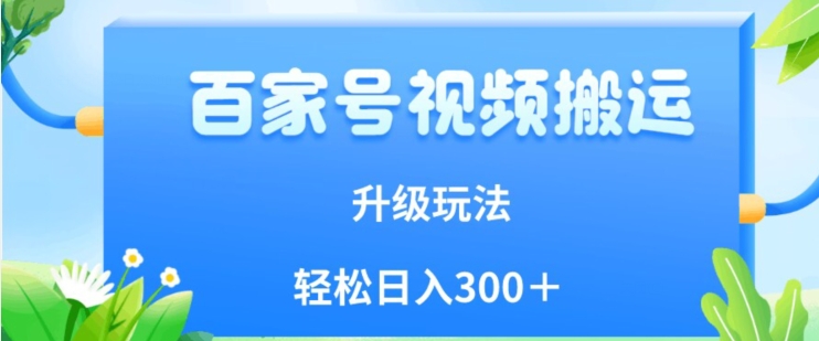 百家号视频搬运新玩法，简单操作，附保姆级教程，小白也可轻松日入300＋【揭秘】网赚项目-副业赚钱-互联网创业-独家轻创IP星泽云创