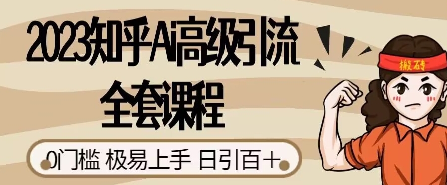 2023知乎Ai高级引流全套课程，0门槛极易上手，日引100+网赚项目-副业赚钱-互联网创业-独家轻创IP星泽云创