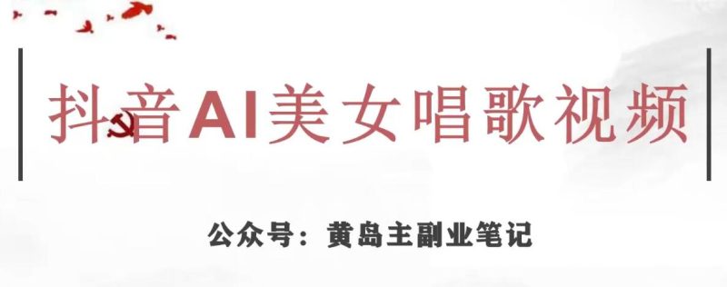 黄岛主·抖音AI美女唱歌视频项目，效果非常不错，涨粉更快网赚项目-副业赚钱-互联网创业-独家轻创IP星泽云创