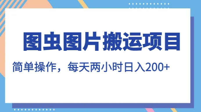 图虫图片搬运项目，简单操作，每天两小时，日入200+【揭秘】网赚项目-副业赚钱-互联网创业-独家轻创IP星泽云创