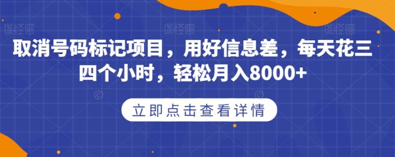 取消号码标记项目，用好信息差，每天花三四个小时，轻松月入8000+【揭秘】网赚项目-副业赚钱-互联网创业-独家轻创IP星泽云创