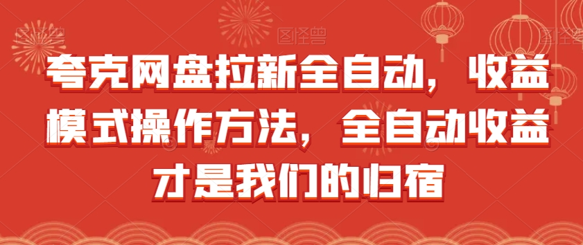 夸克网盘拉新全自动，收益模式操作方法，全自动收益才是我们的归宿网赚项目-副业赚钱-互联网创业-独家轻创IP星泽云创