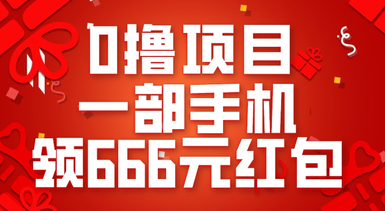 0撸项目，一部手机领666元红包，操作无难点网赚项目-副业赚钱-互联网创业-独家轻创IP星泽云创