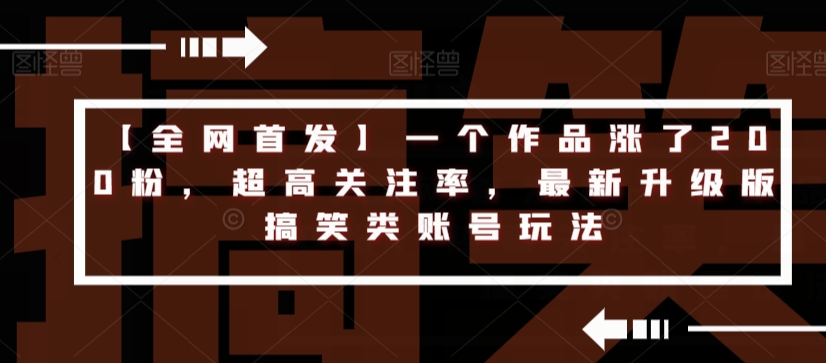 【全网首发】一个作品涨了200粉，超高关注率，最新升级版搞笑类账号玩法网赚项目-副业赚钱-互联网创业-独家轻创IP星泽云创