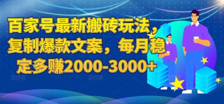 百家号最新搬砖玩法，复制爆款文案，每月稳定多赚2000-3000+【揭秘】网赚项目-副业赚钱-互联网创业-独家轻创IP星泽云创