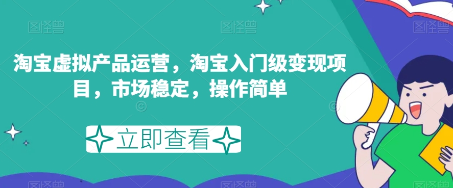 淘宝虚拟产品运营，淘宝入门级变现项目，市场稳定，操作简单网赚项目-副业赚钱-互联网创业-独家轻创IP星泽云创