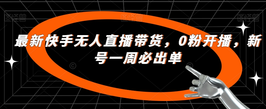 最新快手无人直播带货，0粉开播，新号一周必出单网赚项目-副业赚钱-互联网创业-独家轻创IP星泽云创
