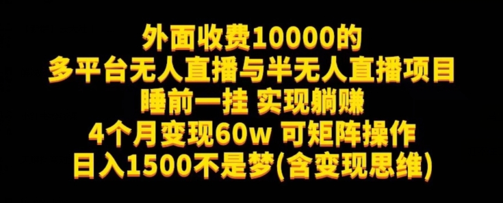 外面收费10000的多平台无人直播与半无人直播项目，睡前一挂实现躺赚，日入1500不是梦(含变现思维)【揭秘】网赚项目-副业赚钱-互联网创业-独家轻创IP星泽云创