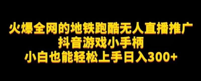 地铁跑酷无人直播推广抖音游戏小手柄小白也能轻松上手日入300+网赚项目-副业赚钱-互联网创业-独家轻创IP星泽云创