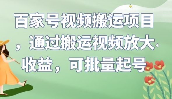 百家号视频搬运项目，通过搬运视频放大收益，可批量起号【揭秘】网赚项目-副业赚钱-互联网创业-独家轻创IP星泽云创