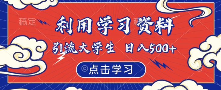 利用学习资料引流大学生粉，靠虚拟资源日入500+【揭秘】网赚项目-副业赚钱-互联网创业-独家轻创IP星泽云创
