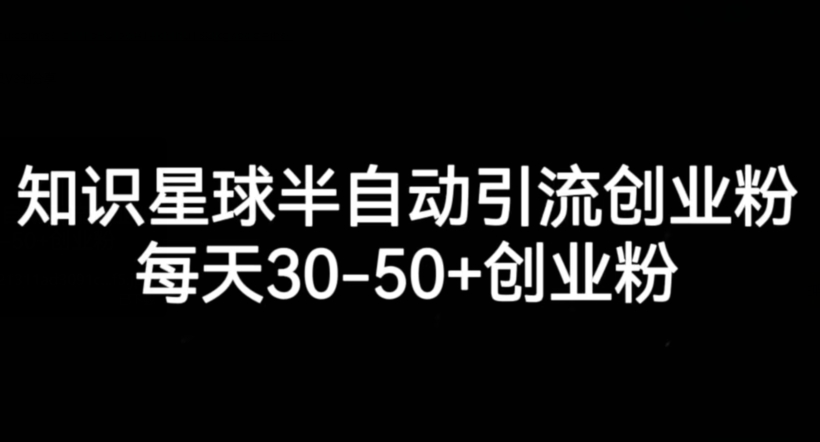 知识星球半自动引流创业粉，每天30-50+创业粉网赚项目-副业赚钱-互联网创业-独家轻创IP星泽云创