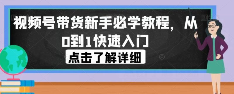 视频号带货新手必学教程，从0到1快速入门网赚项目-副业赚钱-互联网创业-独家轻创IP星泽云创