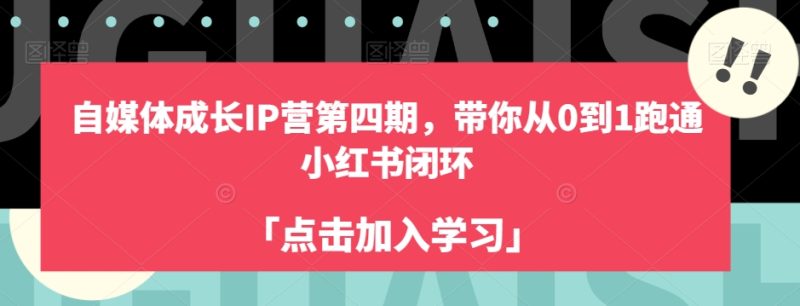 自媒体成长IP营第四期，带你从0到1跑通小红书闭环网赚项目-副业赚钱-互联网创业-独家轻创IP星泽云创