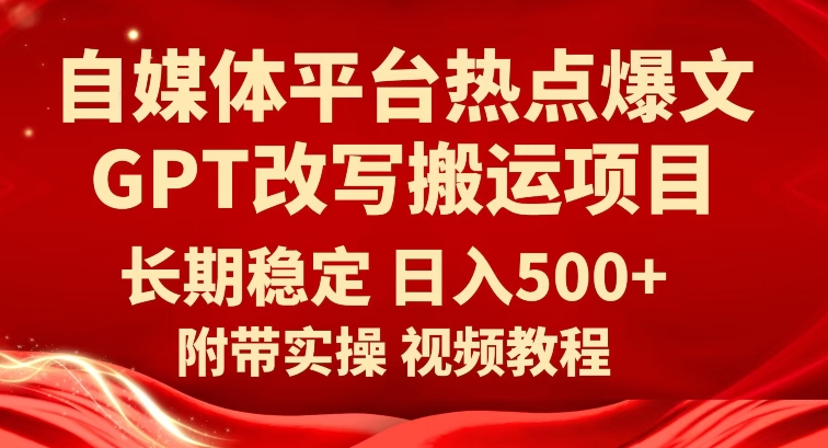 自媒体平台热点爆文GPT改写搬运项目，长期稳定日入500+网赚项目-副业赚钱-互联网创业-独家轻创IP星泽云创