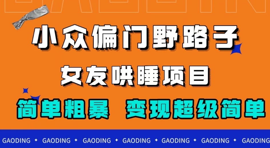 小众偏门野路子，女友哄睡项目，简单粗暴，轻松日入500＋【揭秘】网赚项目-副业赚钱-互联网创业-独家轻创IP星泽云创