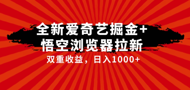 全网首发爱奇艺掘金+悟空浏览器拉新综合玩法，双重收益日入1000+网赚项目-副业赚钱-互联网创业-独家轻创IP星泽云创
