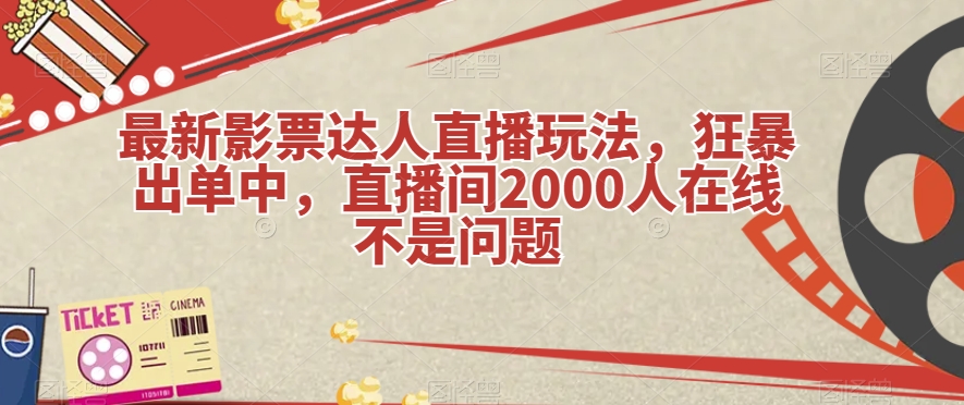 最新影票达人直播玩法，狂暴出单中，直播间2000人在线不是问题【揭秘】网赚项目-副业赚钱-互联网创业-独家轻创IP星泽云创