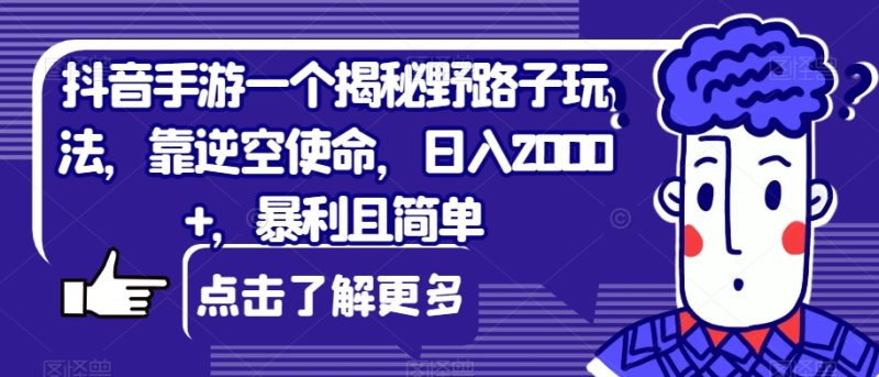 抖音手游一个揭秘野路子玩法，靠逆空使命，日入2000+，暴利且简单【揭秘】网赚项目-副业赚钱-互联网创业-独家轻创IP星泽云创