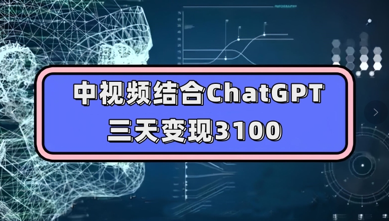 中视频结合ChatGPT，三天变现3100，人人可做玩法思路实操教学【揭秘】网赚项目-副业赚钱-互联网创业-独家轻创IP星泽云创