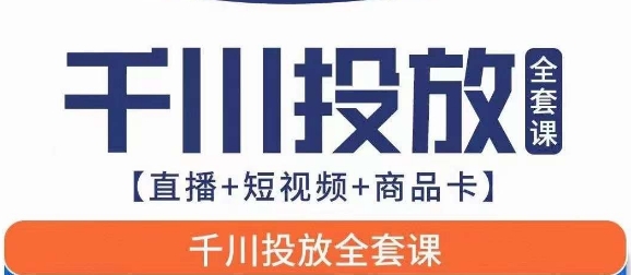 千川投放全套实战课【直播+短视频+商品卡】七巷论新版，千川实操0-1教程，千万不要错过网赚项目-副业赚钱-互联网创业-独家轻创IP星泽云创