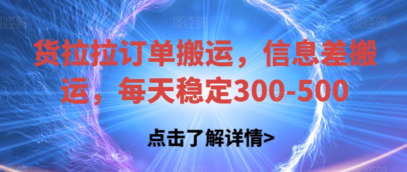 货拉拉订单搬运，信息差搬运，每天稳定300-500【揭秘】网赚项目-副业赚钱-互联网创业-独家轻创IP星泽云创