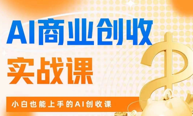 AI商业掘金实战课，小白也能上手的AI创收课网赚项目-副业赚钱-互联网创业-独家轻创IP星泽云创