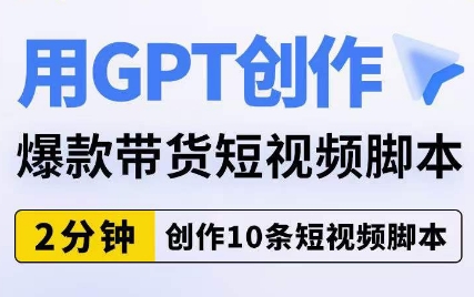 用GPT创作爆款带货短视频脚本，2分钟创作10条短视频脚本网赚项目-副业赚钱-互联网创业-独家轻创IP星泽云创