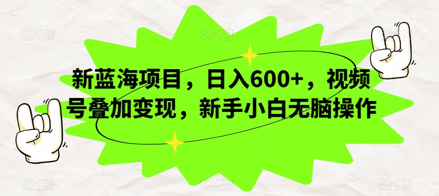 新蓝海项目，日入600+，视频号叠加变现，新手小白无脑操作【揭秘】网赚项目-副业赚钱-互联网创业-独家轻创IP星泽云创
