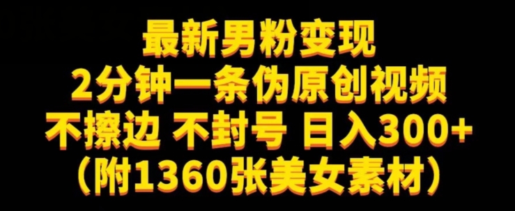 最新男粉变现，不擦边，不封号，日入300+（附1360张美女素材）【揭秘】网赚项目-副业赚钱-互联网创业-独家轻创IP星泽云创