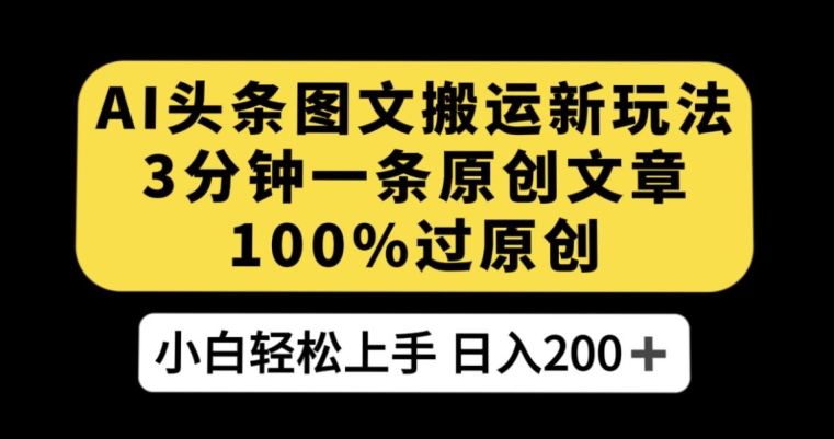 AI头条图文搬运新玩法，3分钟一条原创文章，100%过原创轻松日入200+【揭秘】网赚项目-副业赚钱-互联网创业-独家轻创IP星泽云创