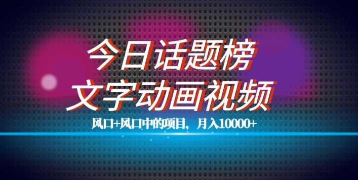 最新今日话题+文字动画视频风口项目教程，单条作品百万流量，月入10000+【揭秘】网赚项目-副业赚钱-互联网创业-独家轻创IP星泽云创