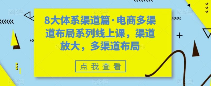 8大体系渠道篇·电商多渠道布局系列线上课，渠道放大，多渠道布局网赚项目-副业赚钱-互联网创业-独家轻创IP星泽云创