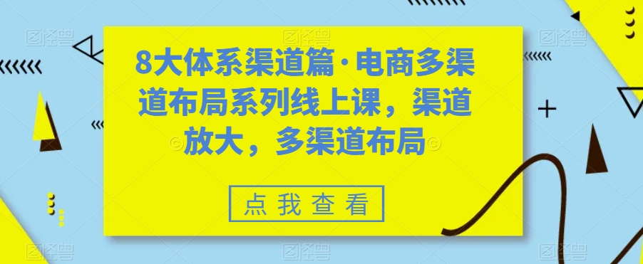 8大体系渠道篇·电商多渠道布局系列线上课，渠道放大，多渠道布局网赚项目-副业赚钱-互联网创业-独家轻创IP星泽云创