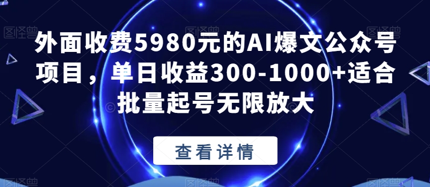外面收费5980元的AI爆文公众号项目，单日收益300-1000+适合批量起号无限放大【揭秘】网赚项目-副业赚钱-互联网创业-独家轻创IP星泽云创