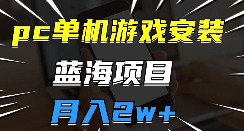 pc单机游戏安装包，蓝海项目，操作简单，小白可直接上手，月入2w【揭秘】网赚项目-副业赚钱-互联网创业-独家轻创IP星泽云创