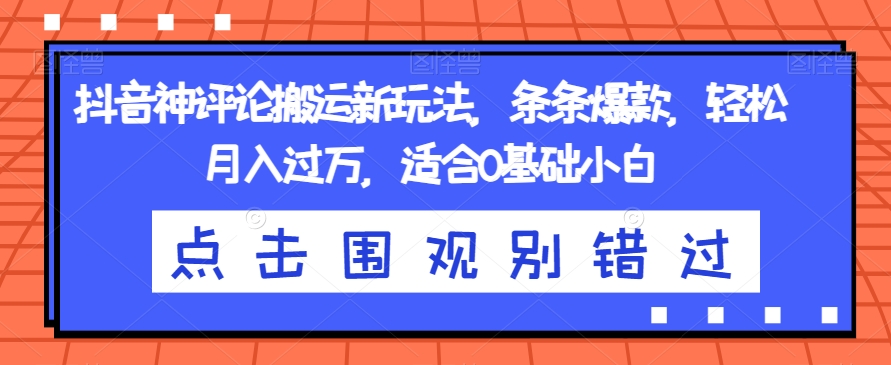 抖音神评论搬运新玩法，条条爆款，轻松月入过万，适合0基础小白【揭秘】网赚项目-副业赚钱-互联网创业-独家轻创IP星泽云创