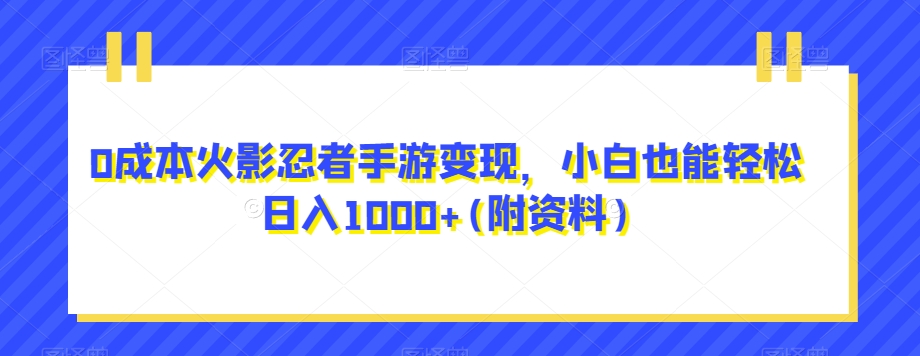 0成本火影忍者手游变现，小白也能轻松日入1000+(附资料)【揭秘】网赚项目-副业赚钱-互联网创业-独家轻创IP星泽云创