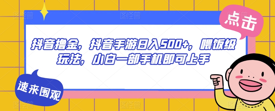 抖音撸金，抖音手游日入500+，喂饭级玩法，小白一部手机即可上手【揭秘】网赚项目-副业赚钱-互联网创业-独家轻创IP星泽云创