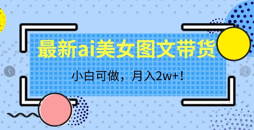 最新ai美女图文带货，小白可做，月入2w＋【揭秘】网赚项目-副业赚钱-互联网创业-独家轻创IP星泽云创