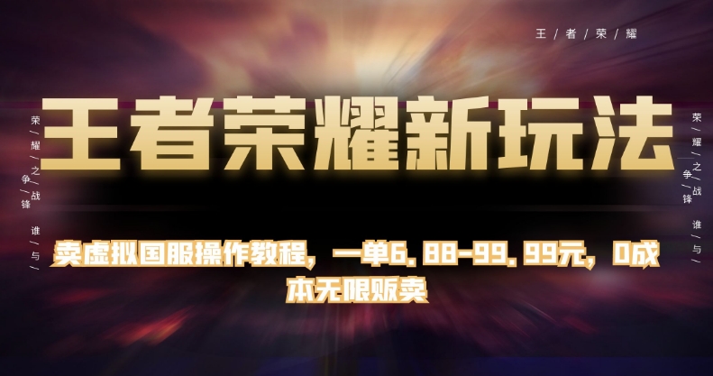 王者荣耀新玩法，卖虚拟国服操作教程，一单6.88-99.99元，0成本无限贩卖【揭秘】网赚项目-副业赚钱-互联网创业-独家轻创IP星泽云创