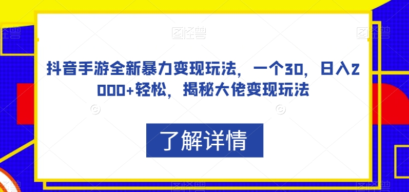抖音手游全新暴力变现玩法，一个30，日入2000+轻松，揭秘大佬变现玩法【揭秘】网赚项目-副业赚钱-互联网创业-独家轻创IP星泽云创