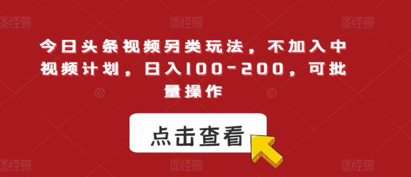今日头条视频另类玩法，不加入中视频计划，日入100-200，可批量操作【揭秘】网赚项目-副业赚钱-互联网创业-独家轻创IP星泽云创